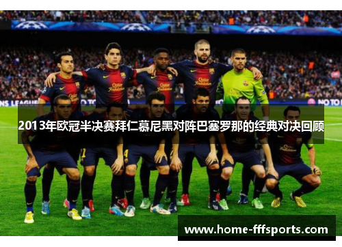 2013年欧冠半决赛拜仁慕尼黑对阵巴塞罗那的经典对决回顾